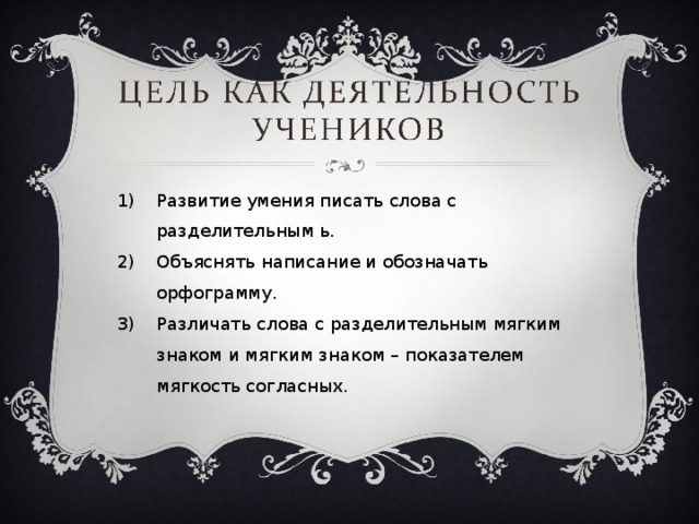 Развитие умения писать слова с разделительным ь. Объяснять написание и обозначать орфограмму. Различать слова с разделительным мягким знаком и мягким знаком – показателем мягкость согласных. 
