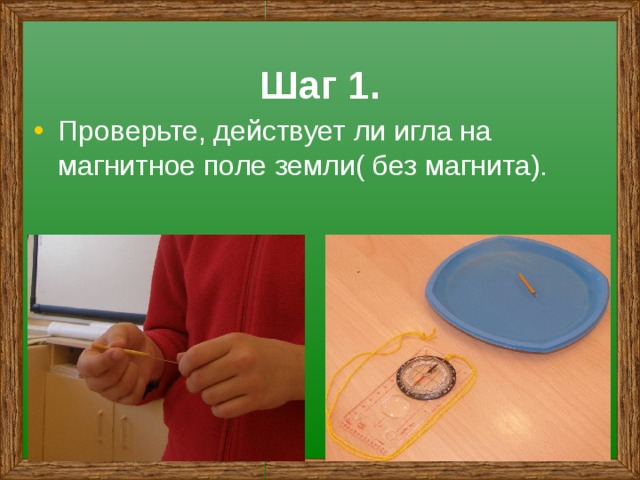 Шаг 1. Проверьте, действует ли игла на магнитное поле земли( без магнита). 