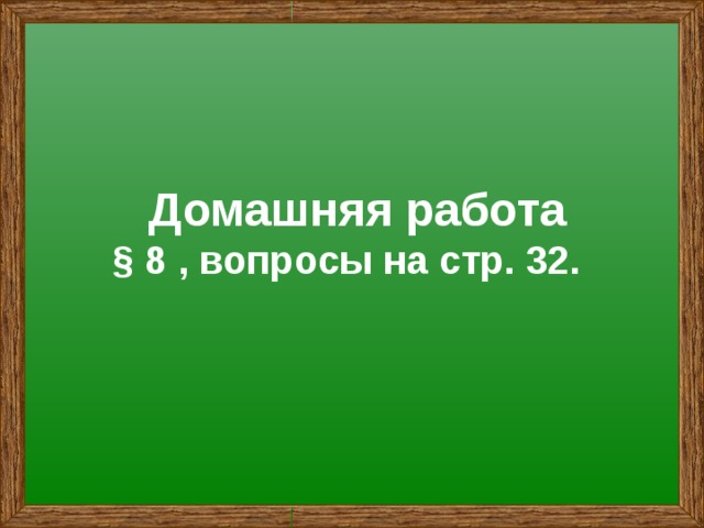 Домашняя работа  § 8 , вопросы на стр. 32. 