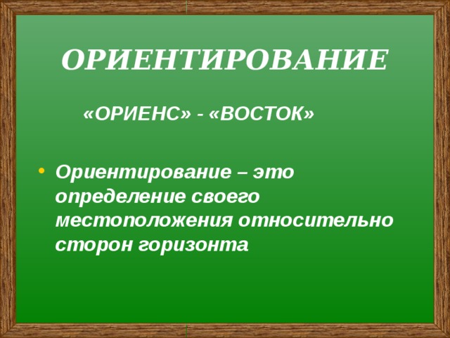 ОРИЕНТИРОВАНИЕ   «ОРИЕНС» - «ВОСТОК»  Ориентирование – это определение своего местоположения относительно сторон горизонта 