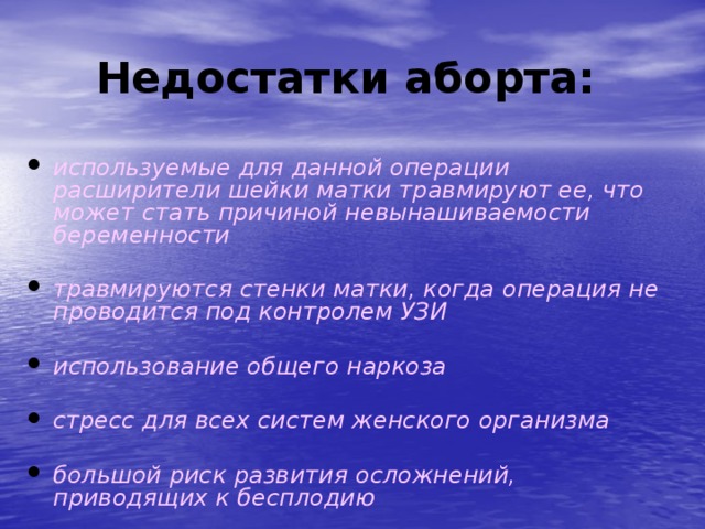 Недостатки аборта:  используемые для данной операции расширители шейки матки травмируют ее, что может стать причиной невынашиваемости беременности  травмируются стенки матки, когда операция не проводится под контролем УЗИ  использование общего наркоза  стресс для всех систем женского организма  большой риск развития осложнений, приводящих к бесплодию  