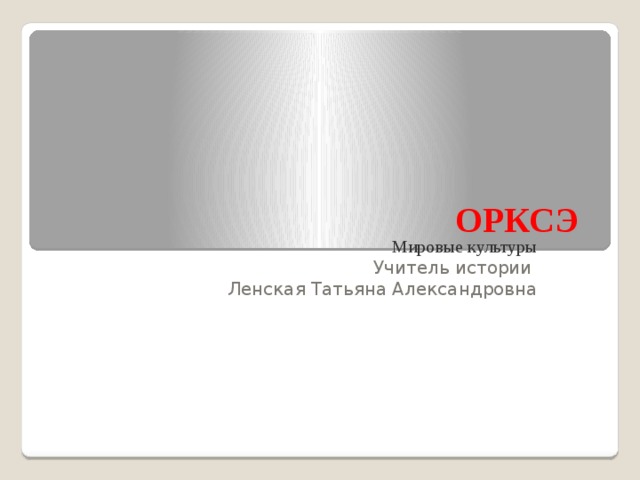 ОРКСЭ Мировые культуры Учитель истории Ленская Татьяна Александровна 