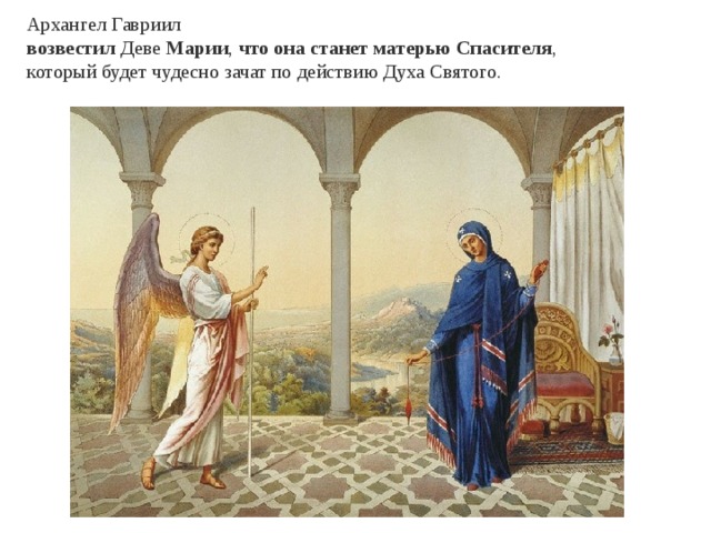 Архангел Гавриил  возвестил Деве  Марии ,  что   она   станет   матерью   Спасителя , который будет чудесно зачат по действию Духа Святого.  