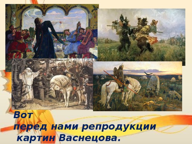 Вот перед нами репродукции  картин Васнецова. 