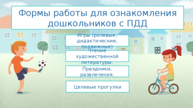 Формы работы для ознакомления дошкольников с ПДД Игры (ролевые, дидактические, подвижные) Чтение художественной литературы. Праздники, развлечения. Целевые прогулки 
