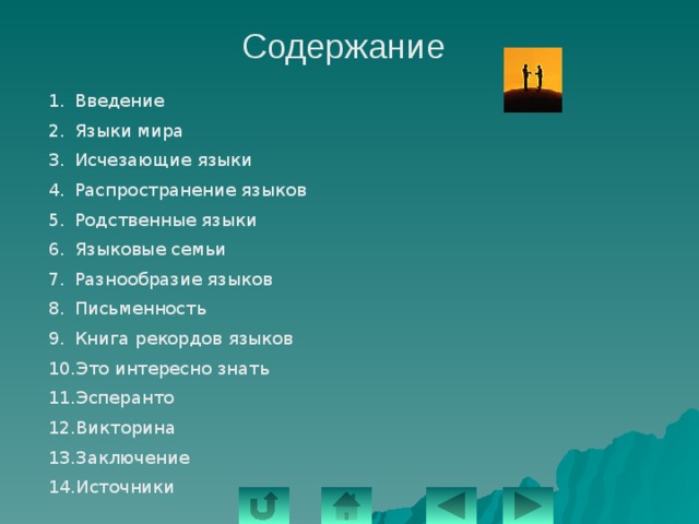 Содержание Введение Языки мира Исчезающие языки Распространение языков Родственные языки Языковые семьи Разнообразие языков Письменность Книга рекордов языков Это интересно знать Эсперанто Викторина Заключение Источники 