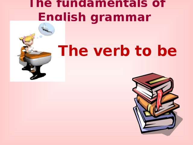 The fundamentals of English grammar The verb to be 