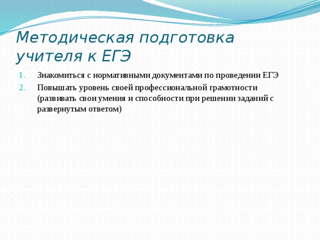 Методическая подготовка учителя к ЕГЭ Знакомиться с нормативными документами по проведении ЕГЭ Повышать уровень своей профессиональной грамотности (развивать свои умения и способности при решении заданий с развернутым ответом) 