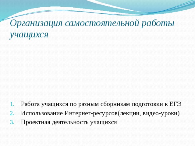 Организация самостоятельной работы учащихся Работа учащихся по разным сборникам подготовки к ЕГЭ Использование Интернет-ресурсов(лекции, видео-уроки) Проектная деятельность учащихся 