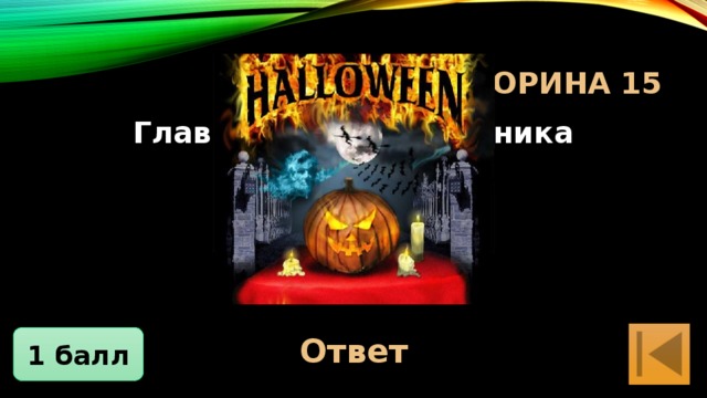 Блиц-Викторина 15 Главный овощ праздника Хэллоуин. Тыква Ответ 1 балл 