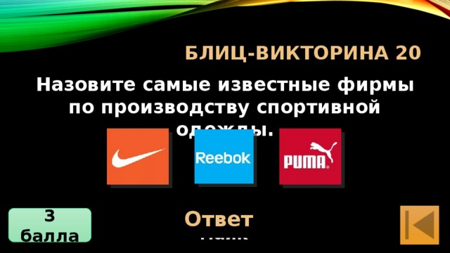 Блиц-Викторина 20 Назовите самые известные фирмы по производству спортивной одежды. Ответ Рибок, Пума, Найк 3 балла 