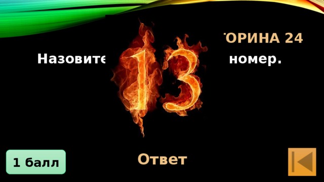 Блиц-Викторина 24 Назовите несчастливый номер. 13 Ответ 1 балл 