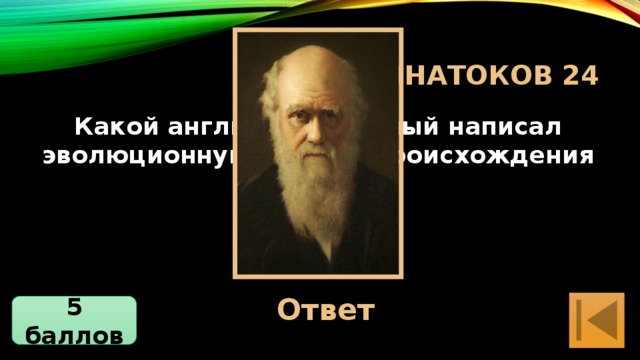 турнир знатоков 24 Какой английский ученый написал эволюционную теорию происхождения человека. Ответ Чарльз Дарвин 5 баллов 