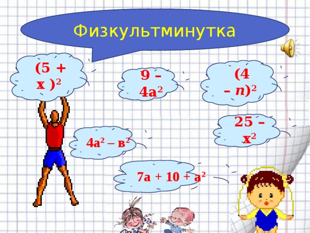 Физкультминутка (5 + х ) 2 (4 –  n ) 2 9 – 4a 2 25 – х 2   4а 2  – в 2 7а + 10 + а 2 