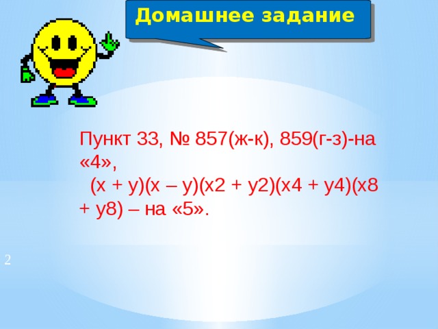 Домашнее задание  Пункт 33, № 857(ж-к), 859(г-з)-на «4»,  (х + у)(х – у)(х2 + у2)(х4 + у4)(х8 + у8) – на «5». 2 
