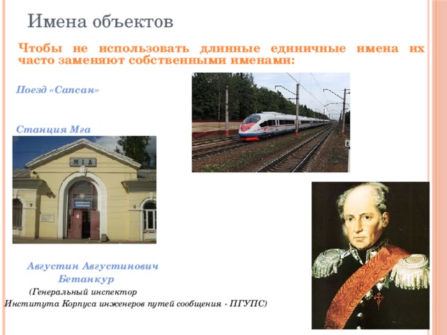 Имена объектов  Чтобы не использовать длинные единичные имена их часто заменяют собственными именами:   Поезд «Сапсан»    Станция Мга            Августин Августинович  Бетанкур   (Генеральный инспектор Института Корпуса инженеров путей сообщения - ПГУПС) 