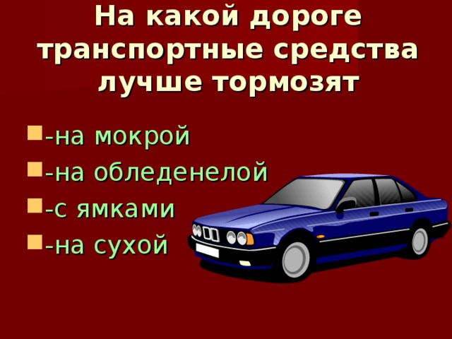 На какой дороге транспортные средства лучше тормозят   -на мокрой -на обледенелой -с ямками -на сухой 