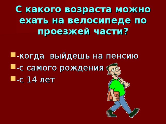 С какого возраста можно ехать на велосипеде по проезжей части? - когда выйдешь на пенсию -с самого рождения -с 14 лет 