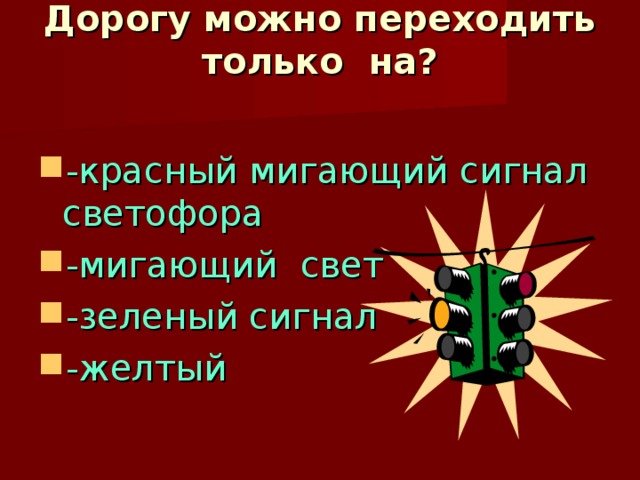 Дорогу можно переходить только на?   -красный мигающий сигнал светофора -мигающий свет -зеленый сигнал -желтый 