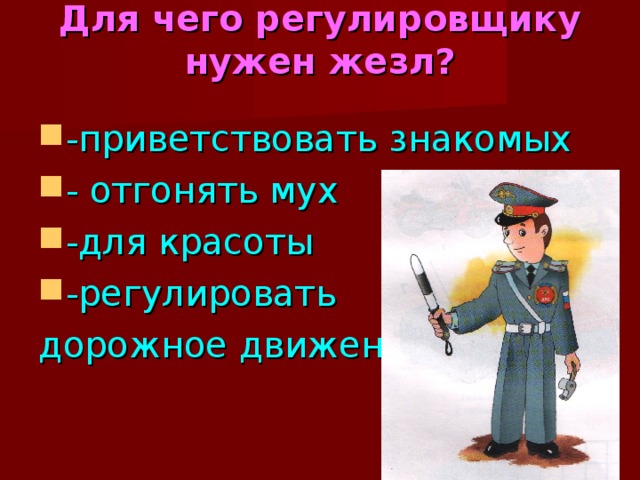 Для чего регулировщику нужен жезл?   -приветствовать знакомых - отгонять мух -для красоты -регулировать дорожное движение 