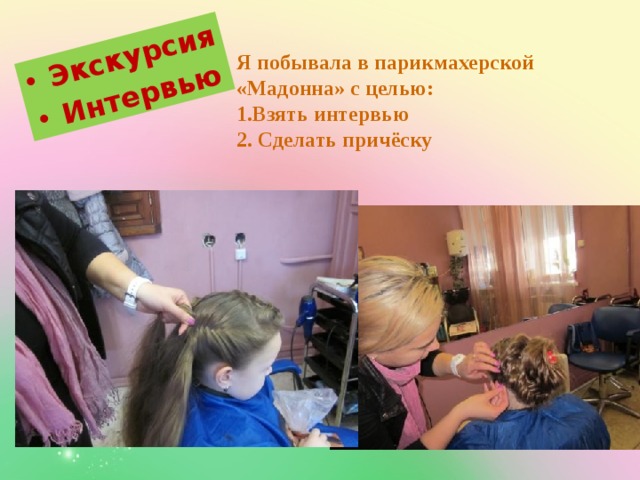 Экскурсия Интервью Я побывала в парикмахерской «Мадонна» с целью: 1.Взять интервью 2. Сделать причёску  