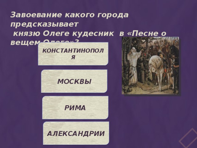 Завоевание какого города предсказывает  князю Олеге кудесник в «Песне о вещем Олеге»? КОНСТАНТИНОПОЛЯ МОСКВЫ РИМА АЛЕКСАНДРИИ 