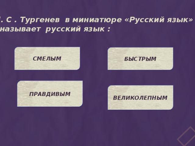 И. С . Тургенев в миниатюре «Русский язык»  называет русский язык : СМЕЛЫМ БЫСТРЫМ ПРАВДИВЫМ ВЕЛИКОЛЕПНЫМ 