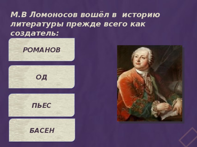 М.В Ломоносов вошёл в историю литературы прежде всего как создатель: РОМАНОВ ОД ПЬЕС БАСЕН 