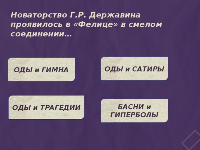 Новаторство Г.Р. Державина проявилось в «Фелице» в смелом соединении… ОДЫ и САТИРЫ ОДЫ и ГИМНА ОДЫ и ТРАГЕДИИ БАСНИ и ГИПЕРБОЛЫ 