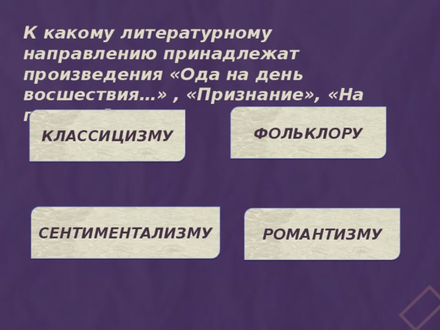 К какому литературному направлению принадлежат произведения «Ода на день восшествия…» , «Признание», «На птичку»? ФОЛЬКЛОРУ КЛАССИЦИЗМУ СЕНТИМЕНТАЛИЗМУ РОМАНТИЗМУ 