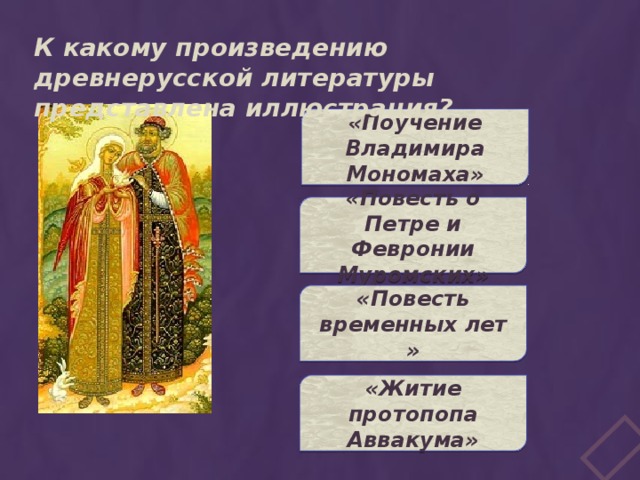 К какому произведению древнерусской литературы представлена иллюстрация? «Поучение Владимира Мономаха» «Повесть о Петре и Февронии Муромских» «Повесть временных лет » «Житие протопопа Аввакума» 
