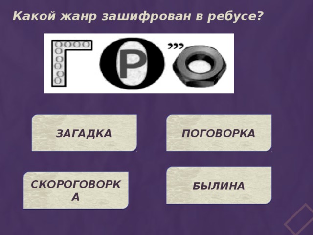 Какой жанр зашифрован в ребусе? ЗАГАДКА ПОГОВОРКА БЫЛИНА СКОРОГОВОРКА 