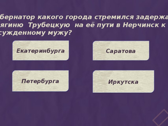Губернатор какого города стремился задержать княгиню Трубецкую на её пути в Нерчинск к  осужденному мужу? Екатеринбурга Саратова Иркутска Петербурга 