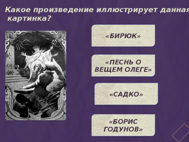 Какое произведение иллюстрирует данная  картинка? «БИРЮК» «ПЕСНЬ О ВЕЩЕМ ОЛЕГЕ» «САДКО» «БОРИС ГОДУНОВ» 