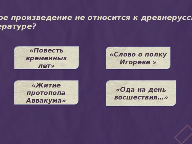 Какое произведение не относится к древнерусской литературе? «Повесть временных лет» «Слово о полку Игореве » «Ода на день восшествия…» «Житие протопопа Аввакума» 