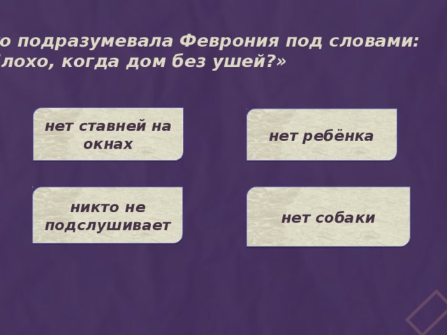 Что подразумевала Феврония под словами: «Плохо, когда дом без ушей?» нет ставней на окнах нет ребёнка нет собаки никто не подслушивает 