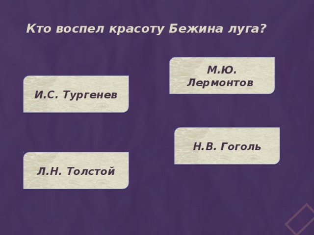 Кто воспел красоту Бежина луга? М.Ю. Лермонтов И.С. Тургенев Н.В. Гоголь Л.Н. Толстой 