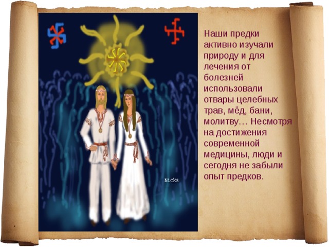 Наши предки активно изучали природу и для лечения от болезней использовали отвары целебных трав, мёд, бани, молитву… Несмотря на достижения современной медицины, люди и сегодня не забыли опыт предков. 