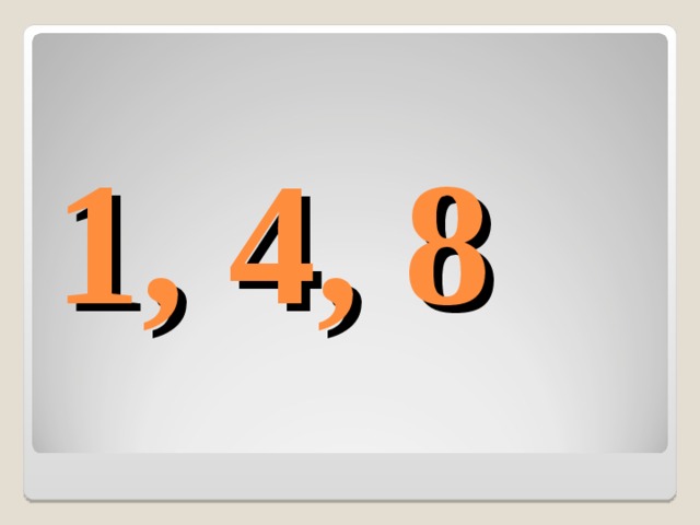 1, 4, 8 
