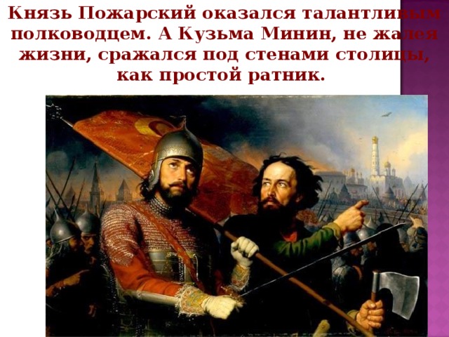 Князь Пожарский оказался талантливым полководцем. А Кузьма Минин, не жалея жизни, сражался под стенами столицы, как простой ратник. 