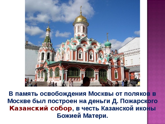 В память освобождения Москвы от поляков в Москве был построен на деньги Д. Пожарского Казанский собор , в честь Казанской иконы Божией Матери. 