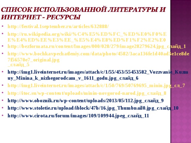 http://festival.1september.ru/articles/632888/ http://ru.wikipedia.org/wiki/%C4%E5%ED%FC_%ED%E0%F0%EE%E4%ED%EE%E3%EE_%E5%E4%E8%ED%F1%F2%E2%E0 http://bezformata.ru/content/Images/000/028/279/image28279624.jpg _слайд_1 http://www.bochkavpechatleniy.com/data/photo/4582/3aca136fe1d40ad3e1ce8de7f56570e7_original.jpg _слайд_5 http://img1.liveinternet.ru/images/attach/c/1/55/453/55453582_Vozzvanie_Kuzmuy_Minina_k_nizhegorodcam_v_1611_godu.jpg _слайд_6 http://img1.liveinternet.ru/images/attach/c/1/50/769/50769695_minin.jpg _сл_7 http://itoc.su/wp-content/uploads/minin-novgorod-narod.jpg _слайд_8 http://www.oboznik.ru/wp-content/uploads/2013/05/112.jpg _слайд_9 http://www.stoletie.ru/upload/iblock/47b/16.jpg_Thumbnail0.jpg _слайд_10 http://www.cirota.ru/forum/images/109/109944.jpeg _слайд_11 