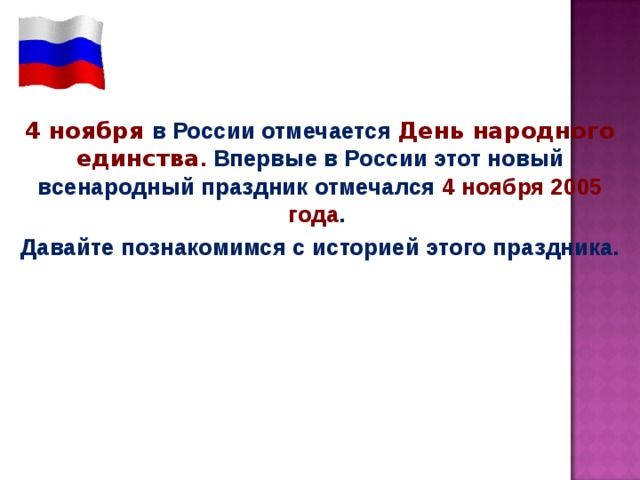 4 ноября в России отмечается  День народного единства . Впервые в России этот новый всенародный праздник отмечался 4 ноября 2005 года . Давайте познакомимся с историей этого праздника.  