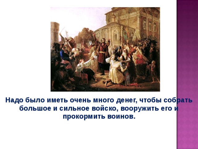 Надо было иметь очень много денег, чтобы собрать большое и сильное войско, вооружить его и прокормить воинов. 