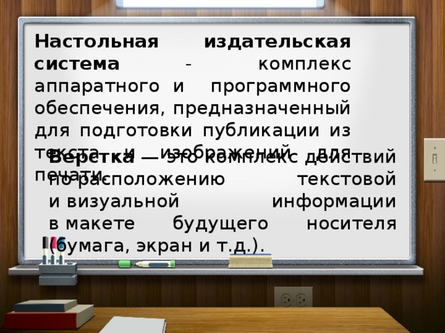 Настольная издательская система - комплекс аппаратного и программного обеспечения, предназначенный для подготовки публикации из текста и изображений для печати . Верстка  — это комплекс действий по расположению текстовой и визуальной информации в макете будущего носителя (бумага, экран и т.д.).