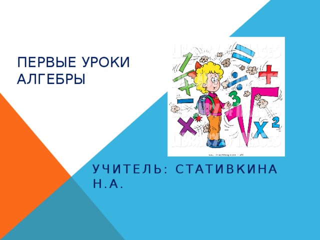 Первые уроки алгебры Учитель: Стативкина Н.А. 
