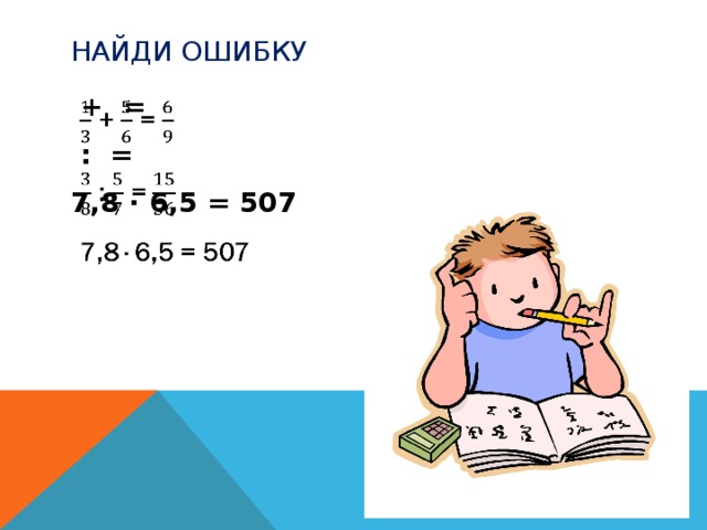 Найди ошибку  + =    : = 7,8 · 6,5 = 507  