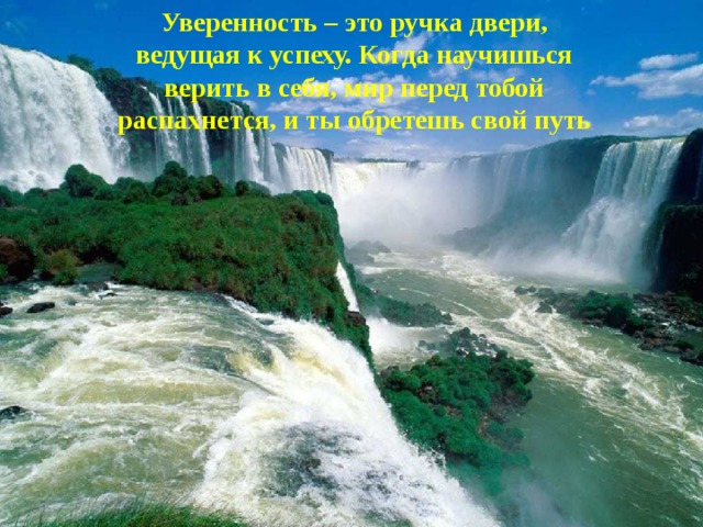 Уверенность – это ручка двери, ведущая к успеху. Когда научишься верить в себя, мир перед тобой распахнется, и ты обретешь свой путь