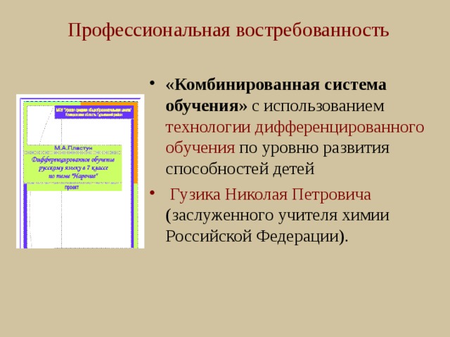 Профессиональная востребованность «Комбинированная система обучения» с использованием технологии дифференцированного обучения по уровню развития способностей детей  Гузика Николая Петровича (заслуженного учителя химии Российской Федерации). 