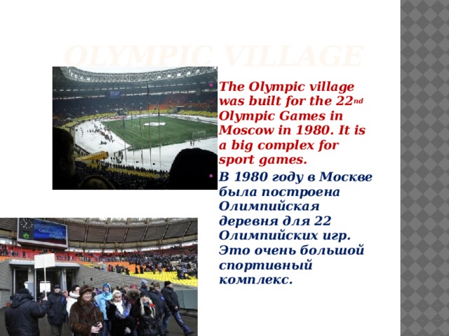  Olympic village The Olympic village was built for the 22 nd Olympic Games in Moscow in 1980. It is a big complex for sport games. В 1980 году в Москве была построена Олимпийская деревня для 22 Олимпийских игр. Это очень большой спортивный комплекс.  